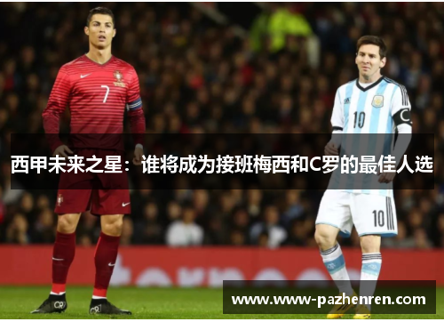西甲未来之星：谁将成为接班梅西和C罗的最佳人选