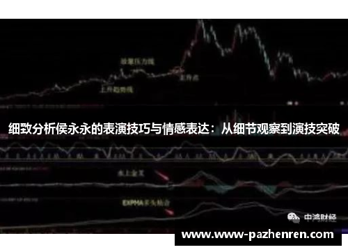 细致分析侯永永的表演技巧与情感表达：从细节观察到演技突破