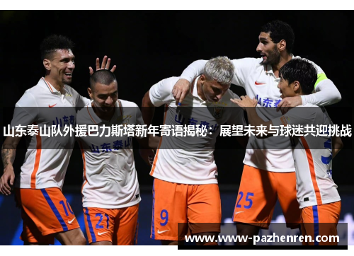 山东泰山队外援巴力斯塔新年寄语揭秘：展望未来与球迷共迎挑战