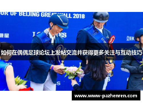 如何在偶偶足球论坛上发帖交流并获得更多关注与互动技巧
