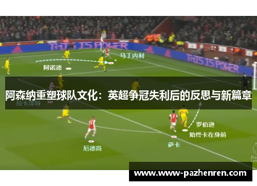 阿森纳重塑球队文化:英超争冠失利后的反思与新篇章 阿森纳重塑球队文化:英超争冠失利后的反思与新篇章
