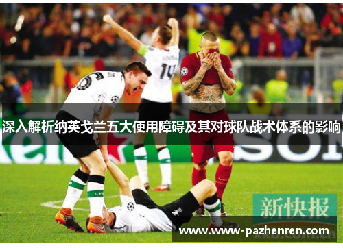 深入解析纳英戈兰五大使用障碍及其对球队战术体系的影响