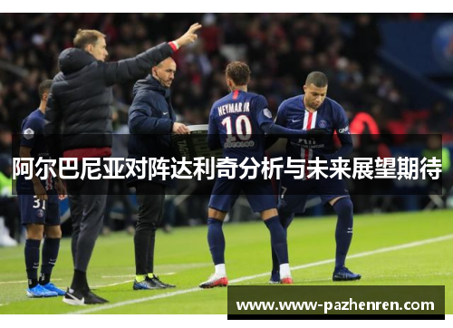 阿尔巴尼亚对阵达利奇分析与未来展望期待