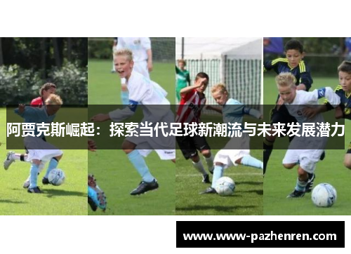 阿贾克斯崛起:探索当代足球新潮流与未来发展潜力 阿贾克斯崛起:探索当代足球新潮流与未来发展潜力