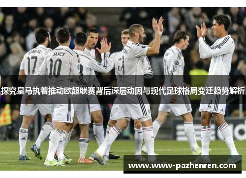 探究皇马执着推动欧超联赛背后深层动因与现代足球格局变迁趋势解析 探究皇马执着推动欧超联赛背后深层动因与现代足球格局变迁趋势解析