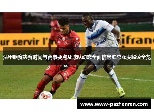 法甲联赛决赛时间与赛事要点及球队动态全面信息汇总深度解读全览 法甲联赛决赛时间与赛事要点及球队动态全面信息汇总深度解读全览