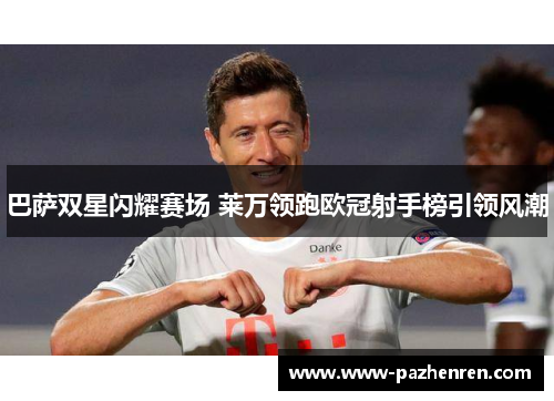巴萨双星闪耀赛场 莱万领跑欧冠射手榜引领风潮 巴萨双星闪耀赛场 莱万领跑欧冠射手榜引领风潮