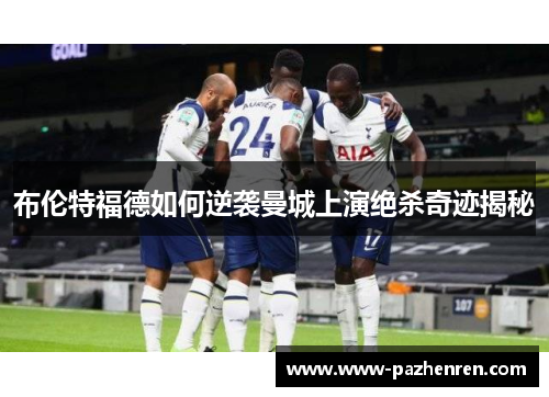 布伦特福德如何逆袭曼城上演绝杀奇迹揭秘