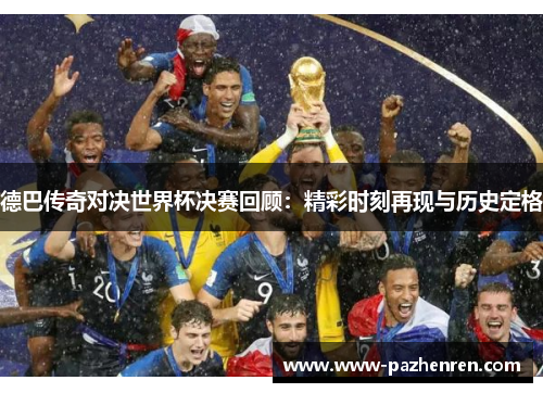 德巴传奇对决世界杯决赛回顾：精彩时刻再现与历史定格