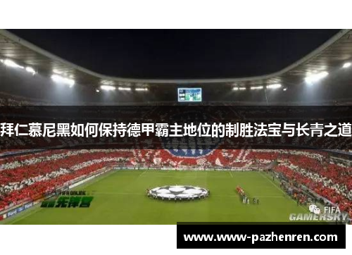 拜仁慕尼黑如何保持德甲霸主地位的制胜法宝与长青之道 拜仁慕尼黑如何保持德甲霸主地位的制胜法宝与长青之道