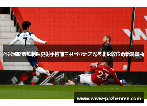 孙兴慜跻身热刺队史射手榜前三书写亚洲之光与北伦敦传奇新篇章曲 孙兴慜跻身热刺队史射手榜前三书写亚洲之光与北伦敦传奇新篇章曲