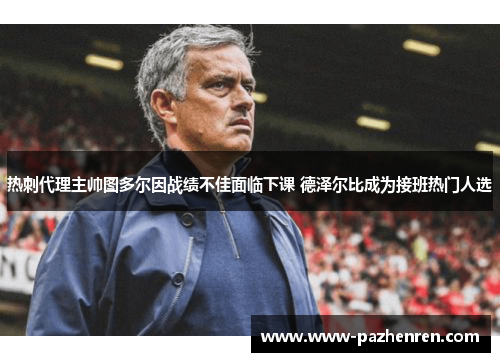 热刺代理主帅图多尔因战绩不佳面临下课 德泽尔比成为接班热门人选 热刺代理主帅图多尔因战绩不佳面临下课 德泽尔比成为接班热门人选