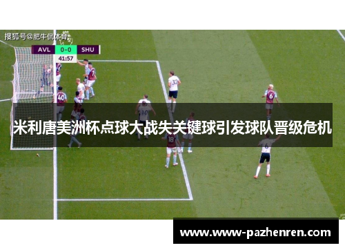 米利唐美洲杯点球大战失关键球引发球队晋级危机