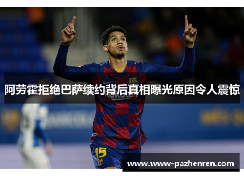 阿劳霍拒绝巴萨续约背后真相曝光原因令人震惊