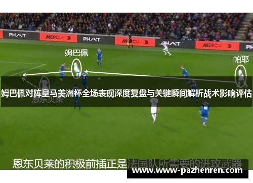 姆巴佩对阵皇马美洲杯全场表现深度复盘与关键瞬间解析战术影响评估 姆巴佩对阵皇马美洲杯全场表现深度复盘与关键瞬间解析战术影响评估