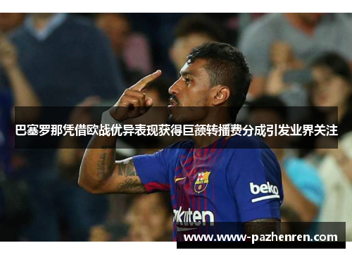 巴塞罗那凭借欧战优异表现获得巨额转播费分成引发业界关注 巴塞罗那凭借欧战优异表现获得巨额转播费分成引发业界关注