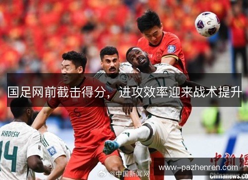 国足网前截击得分，进攻效率迎来战术提升