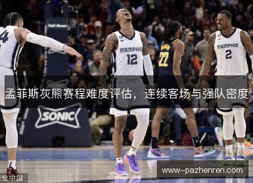 孟菲斯灰熊赛程难度评估，连续客场与强队密度