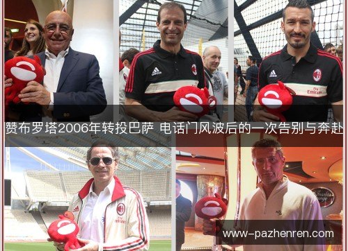 赞布罗塔2006年转投巴萨 电话门风波后的一次告别与奔赴 赞布罗塔2006年转投巴萨 电话门风波后的一次告别与奔赴