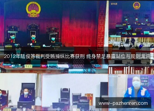 2012年陆俊等裁判受贿操纵比赛获刑 终身禁足暴露站位与规则漏洞 2012年陆俊等裁判受贿操纵比赛获刑 终身禁足暴露站位与规则漏洞